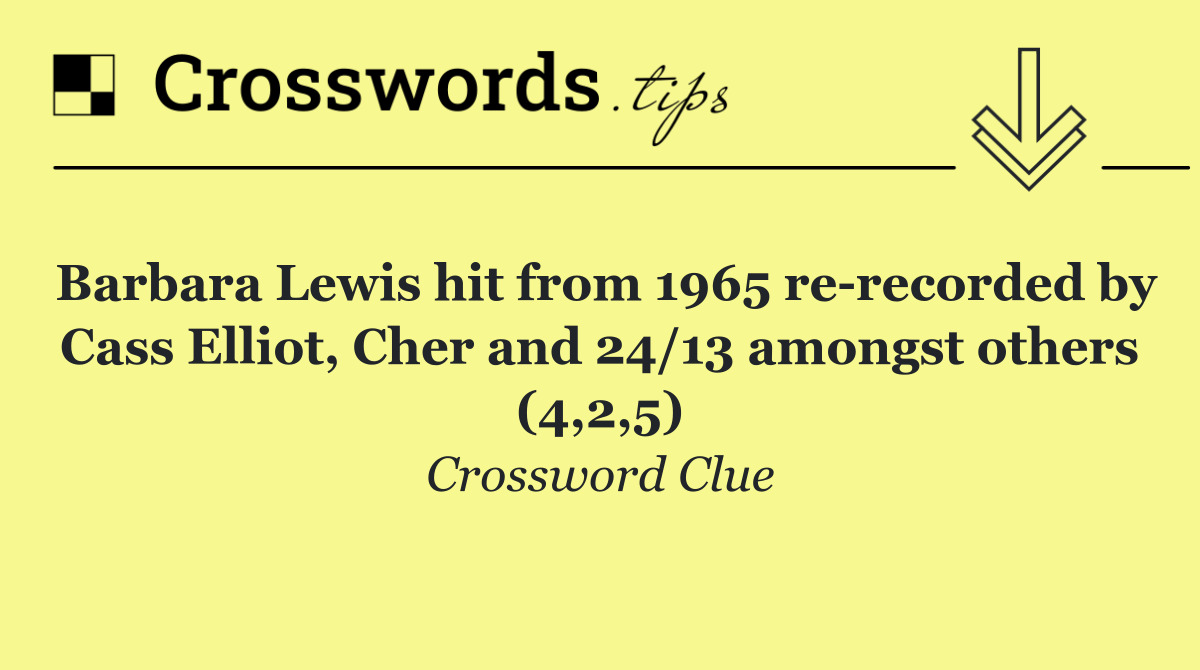 Barbara Lewis hit from 1965 re recorded by Cass Elliot, Cher and 24/13 amongst others (4,2,5)