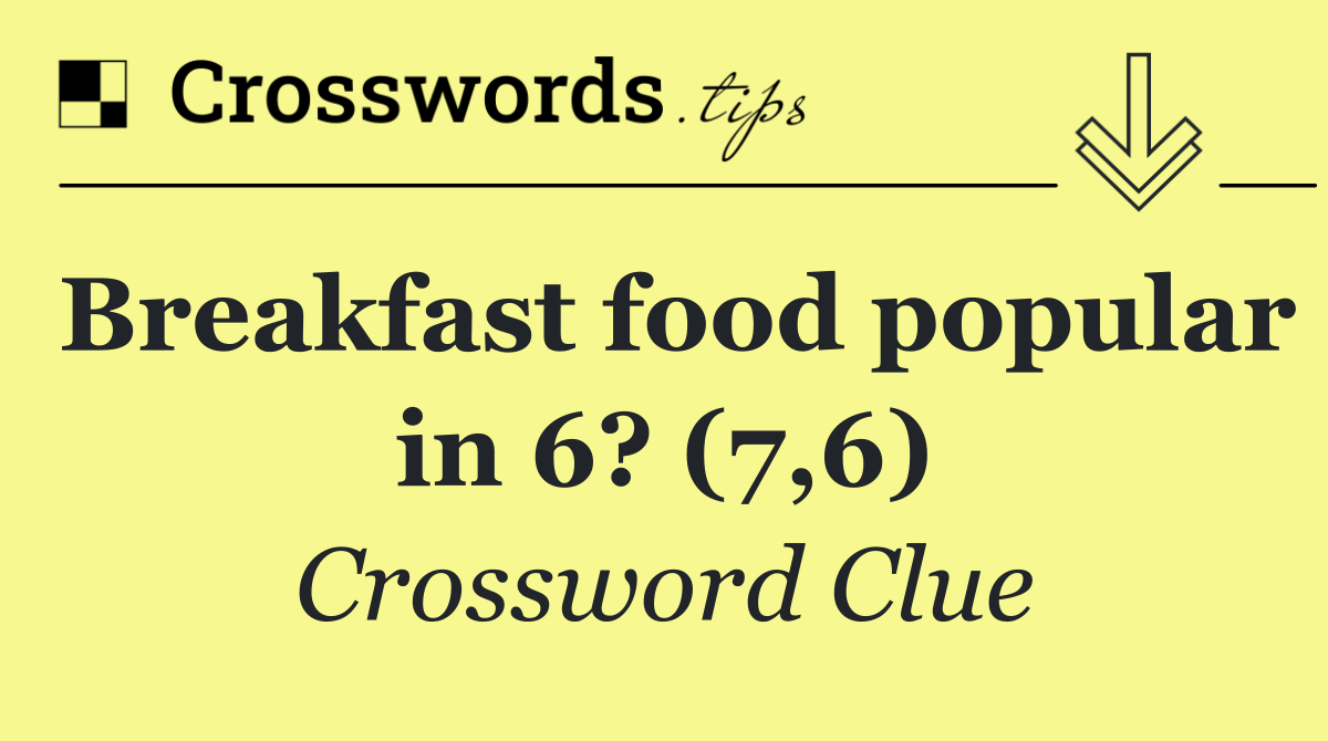 Breakfast food popular in 6? (7,6)