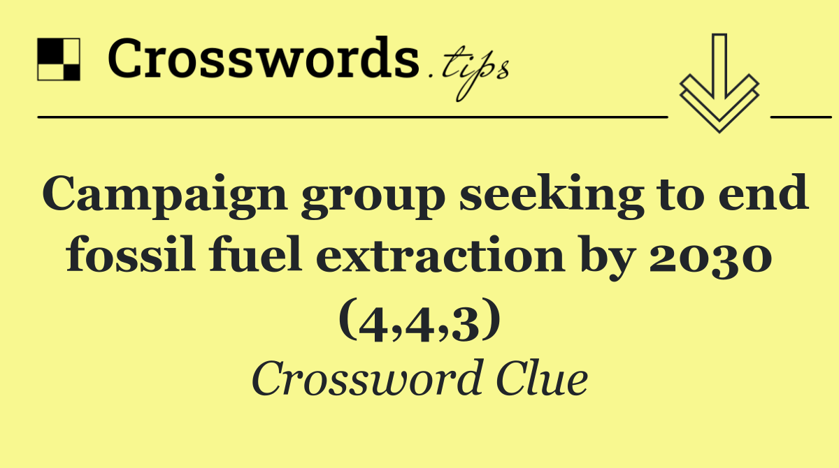 Campaign group seeking to end fossil fuel extraction by 2030 (4,4,3)