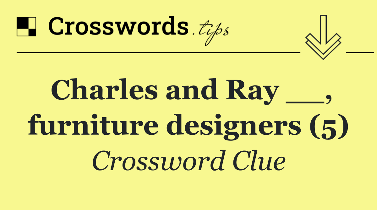 Charles and Ray __, furniture designers (5)