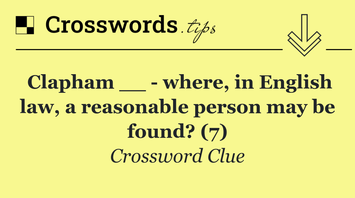 Clapham __   where, in English law, a reasonable person may be found? (7)