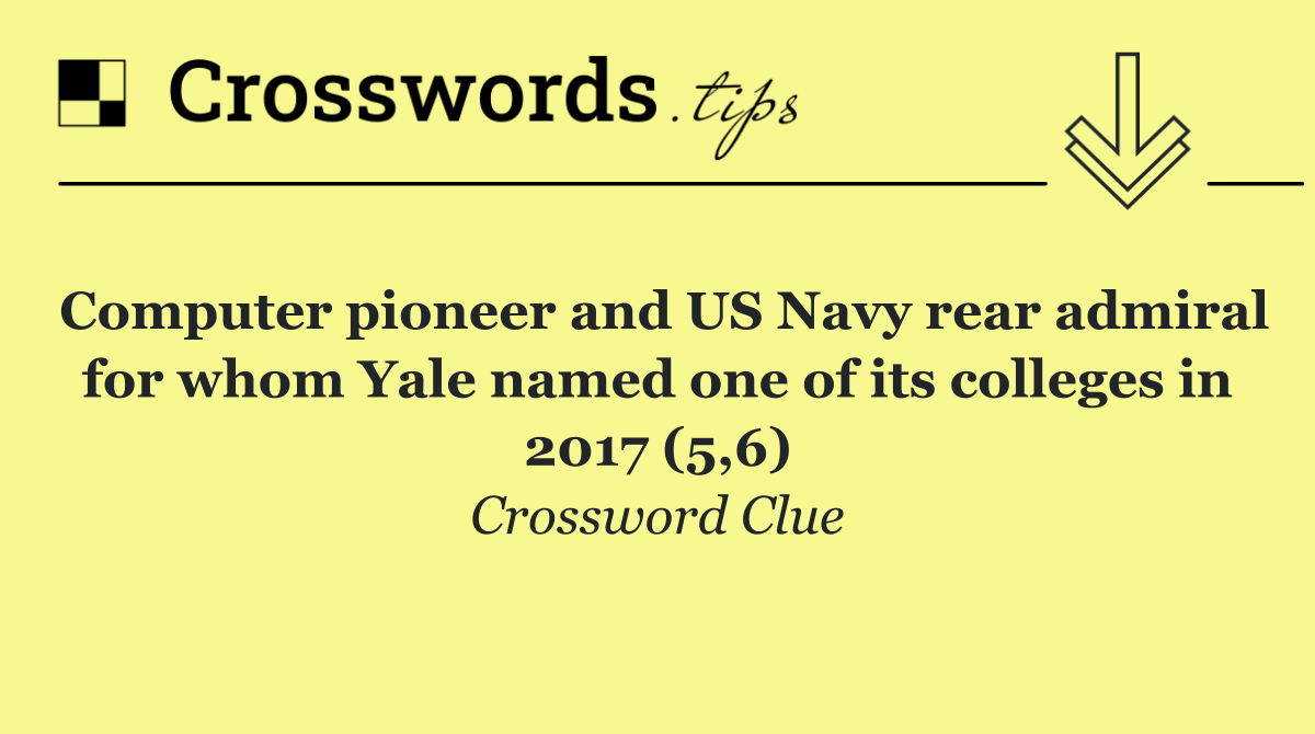 Computer pioneer and US Navy rear admiral for whom Yale named one of its colleges in 2017 (5,6)