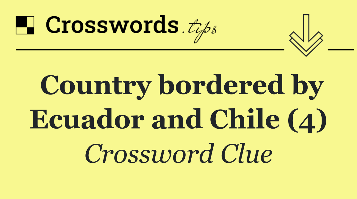 Country bordered by Ecuador and Chile (4)