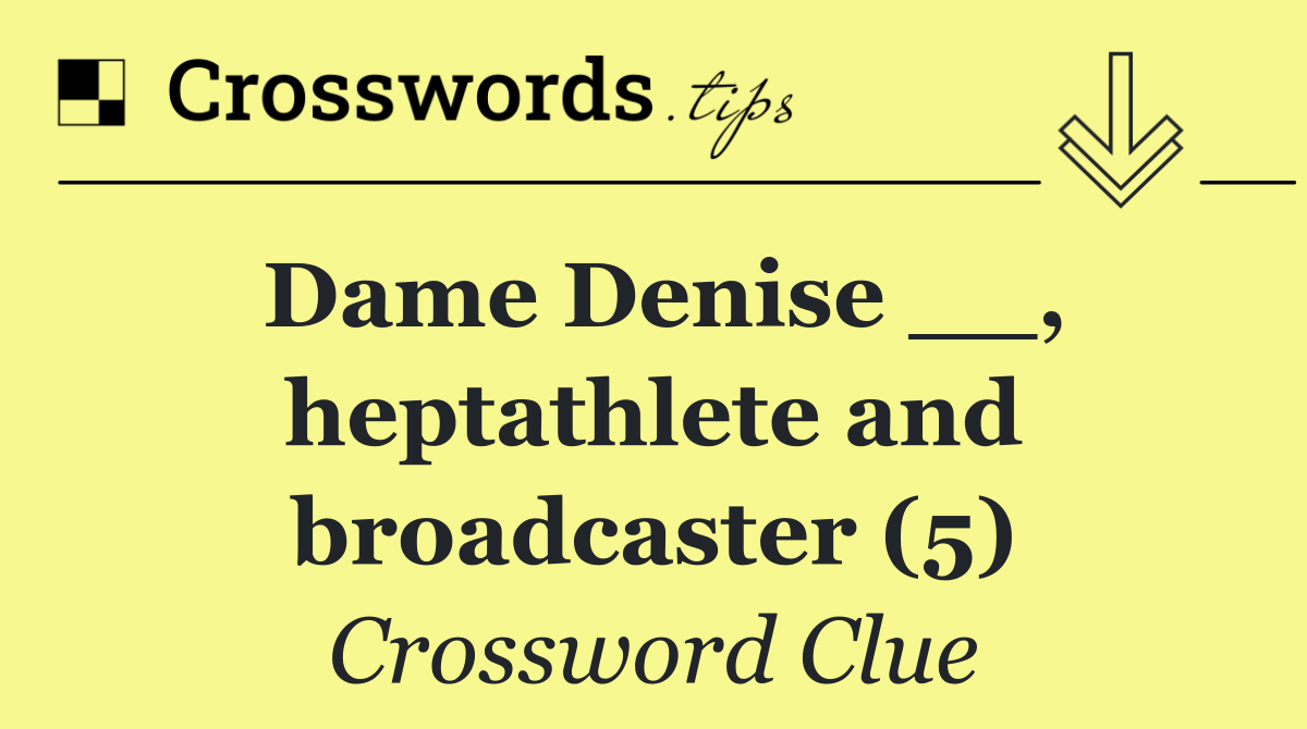 Dame Denise __, heptathlete and broadcaster (5)