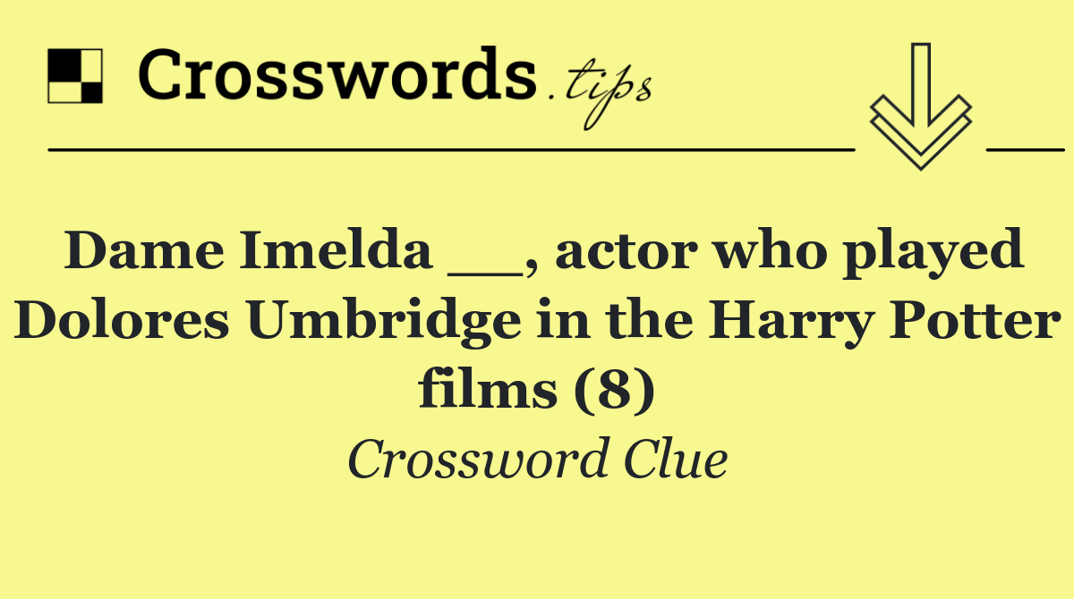 Dame Imelda __, actor who played Dolores Umbridge in the Harry Potter films (8)