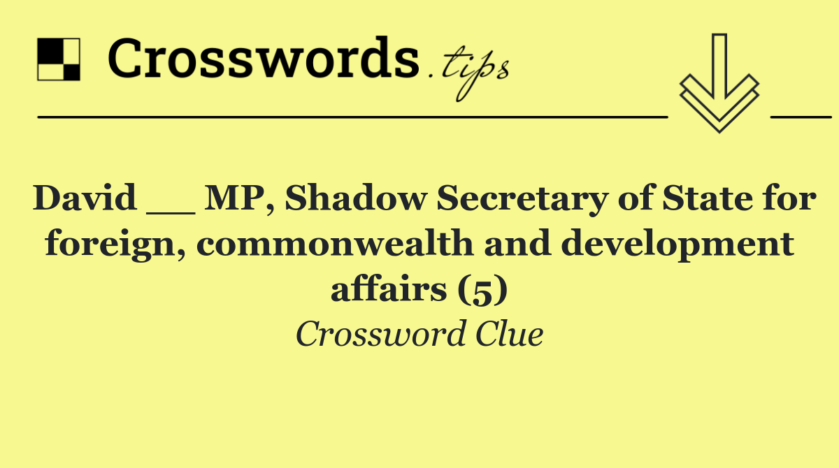 David __ MP, Shadow Secretary of State for foreign, commonwealth and development affairs (5)