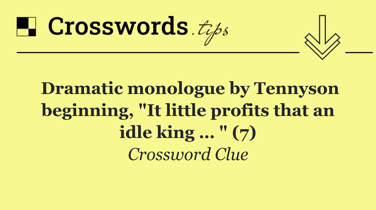 Dramatic monologue by Tennyson beginning, "It little profits that an idle king … " (7)