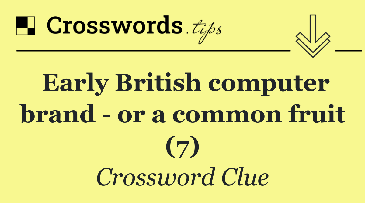 Early British computer brand   or a common fruit (7)