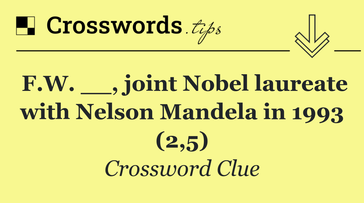 F.W. __, joint Nobel laureate with Nelson Mandela in 1993 (2,5)