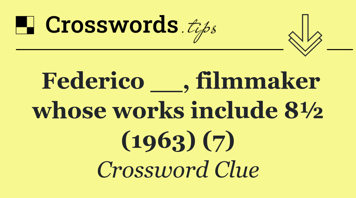 Federico __, filmmaker whose works include 8½ (1963) (7)