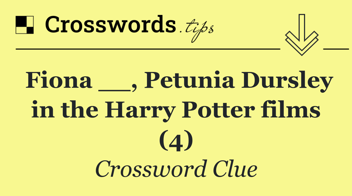 Fiona __, Petunia Dursley in the Harry Potter films (4)