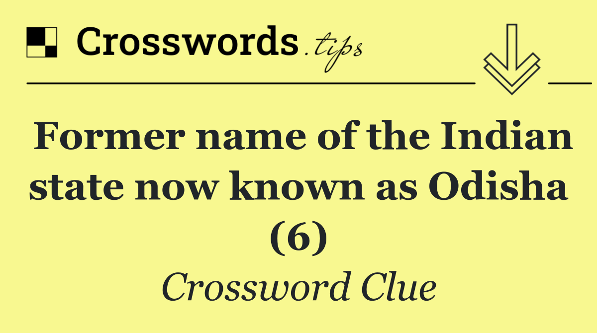 Former name of the Indian state now known as Odisha (6)