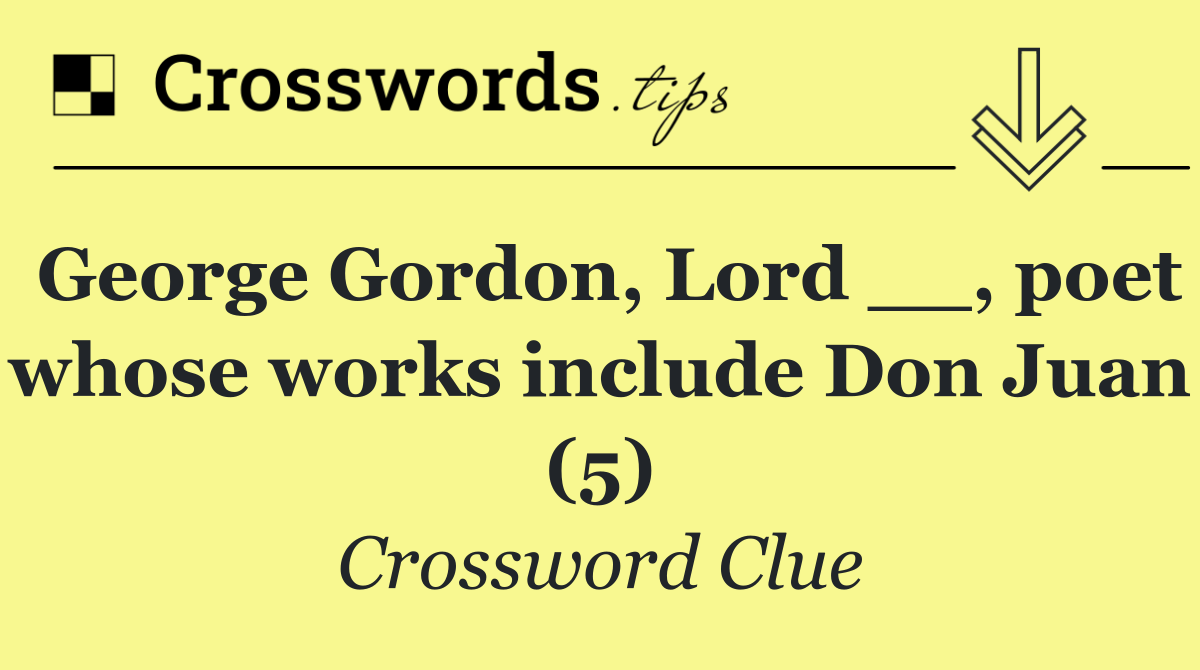 George Gordon, Lord __, poet whose works include Don Juan (5)