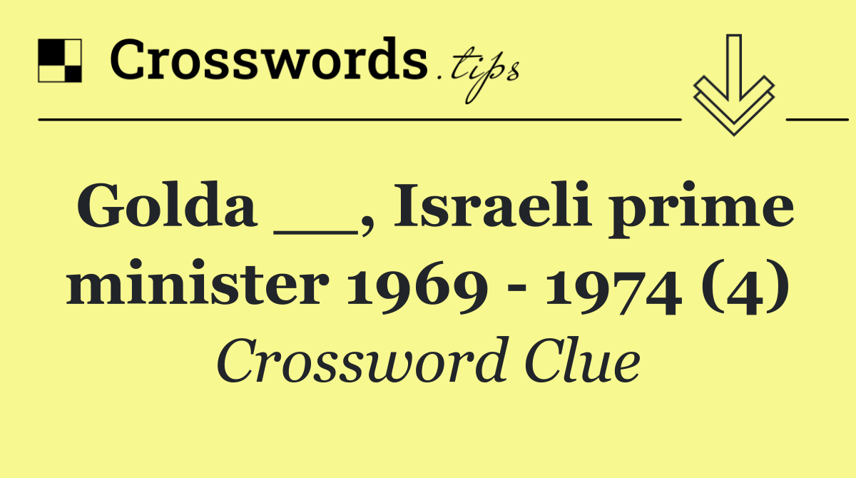 Golda __, Israeli prime minister 1969   1974 (4)