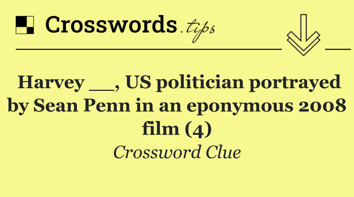 Harvey __, US politician portrayed by Sean Penn in an eponymous 2008 film (4)