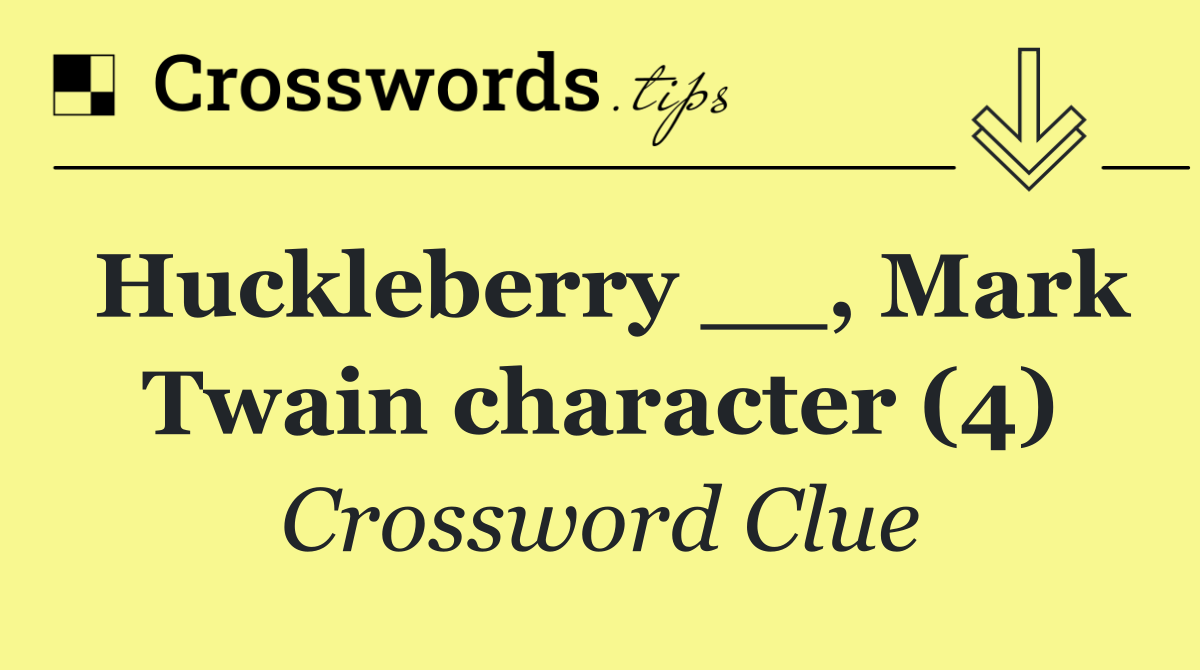 Huckleberry __, Mark Twain character (4)