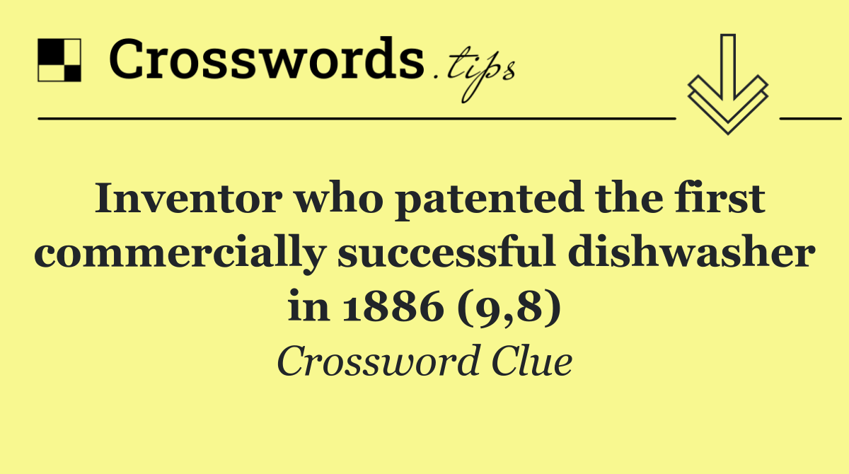 Inventor who patented the first commercially successful dishwasher in 1886 (9,8)