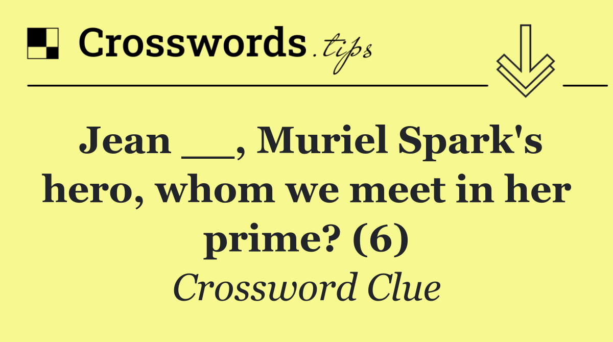 Jean __, Muriel Spark's hero, whom we meet in her prime? (6)