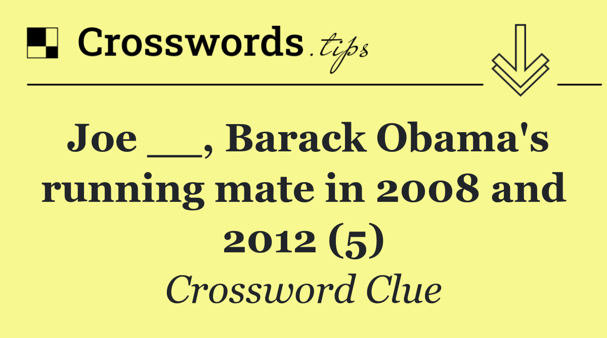 Joe __, Barack Obama's running mate in 2008 and 2012 (5)