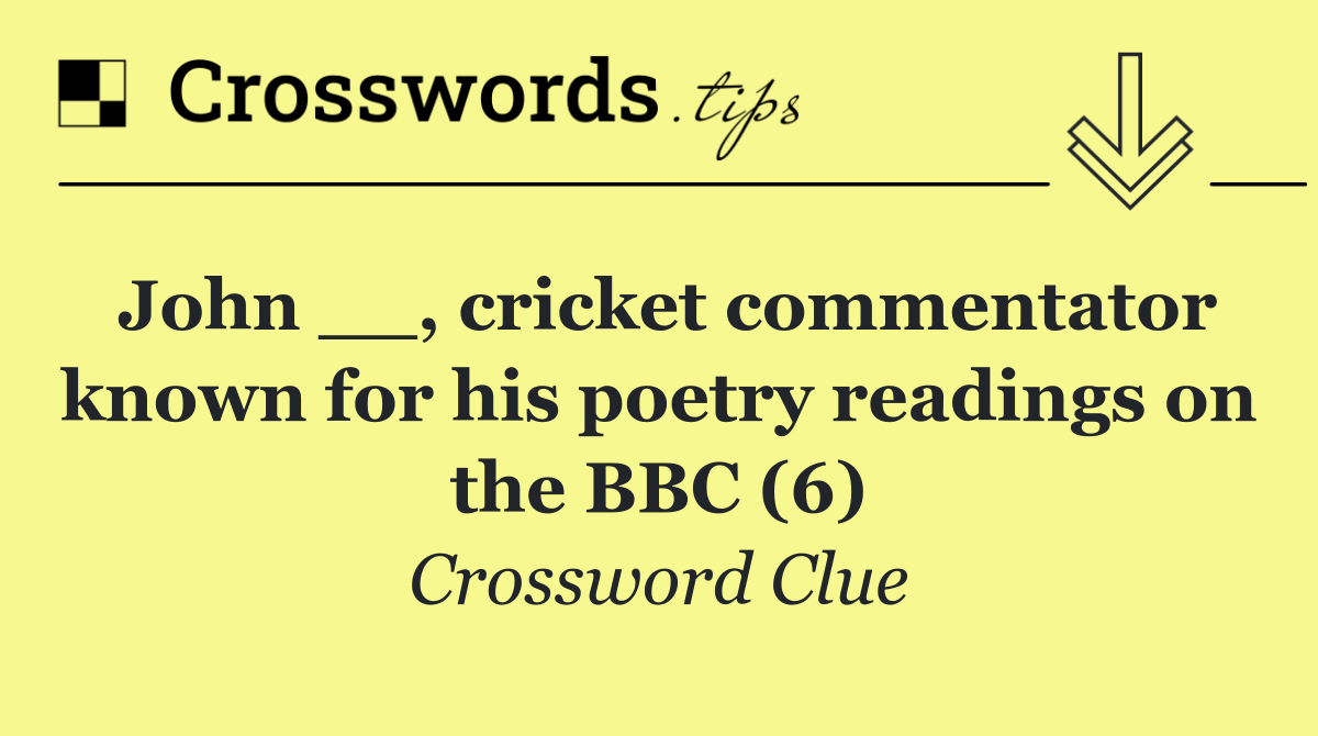 John __, cricket commentator known for his poetry readings on the BBC (6)