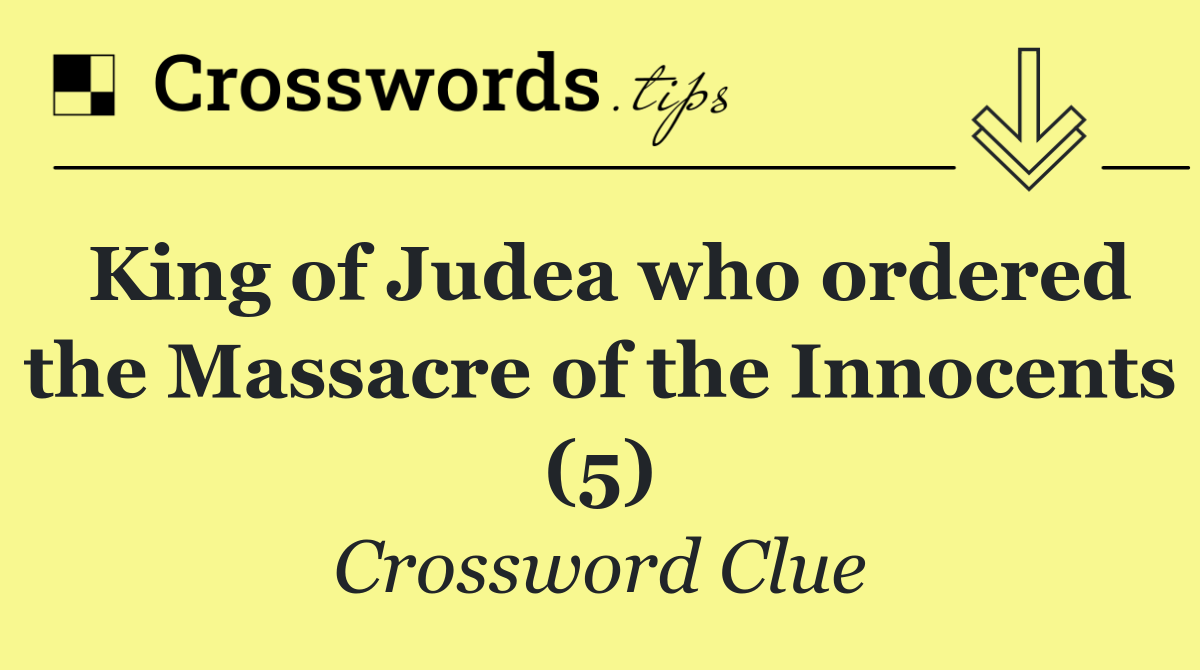 King of Judea who ordered the Massacre of the Innocents (5)