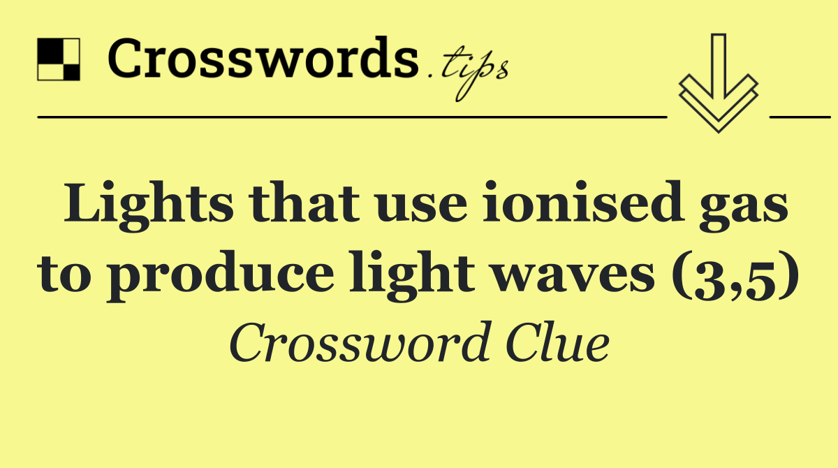 Lights that use ionised gas to produce light waves (3,5)