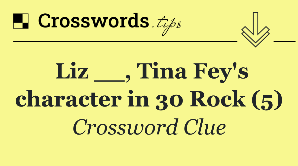 Liz __, Tina Fey's character in 30 Rock (5)