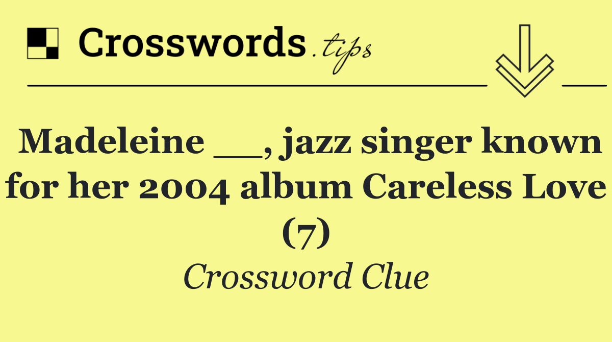 Madeleine __, jazz singer known for her 2004 album Careless Love (7)