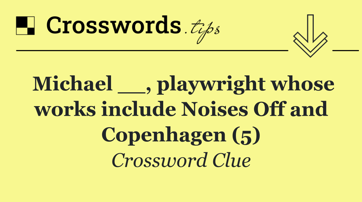 Michael __, playwright whose works include Noises Off and Copenhagen (5)