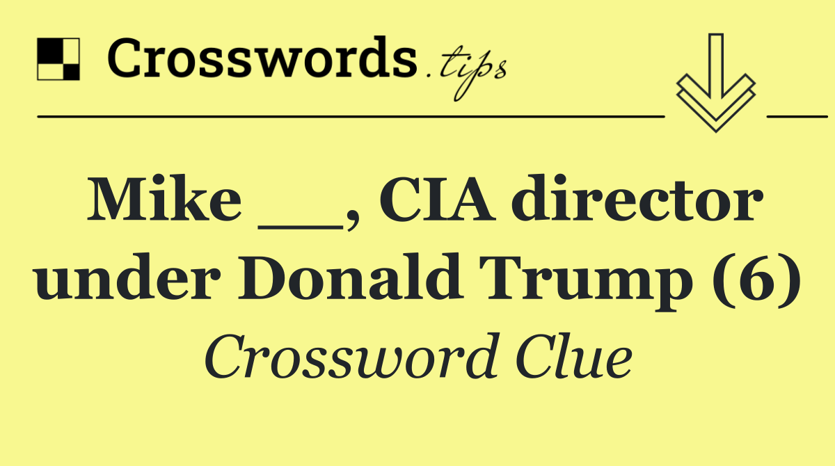 Mike __, CIA director under Donald Trump (6)