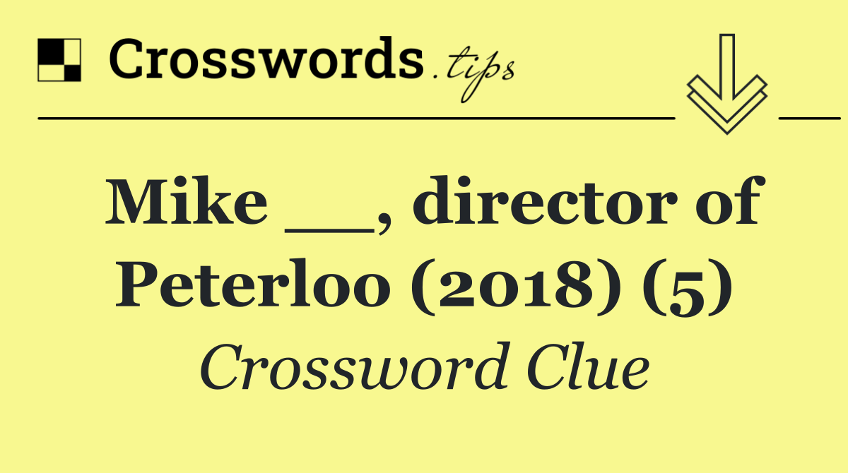 Mike __, director of Peterloo (2018) (5)