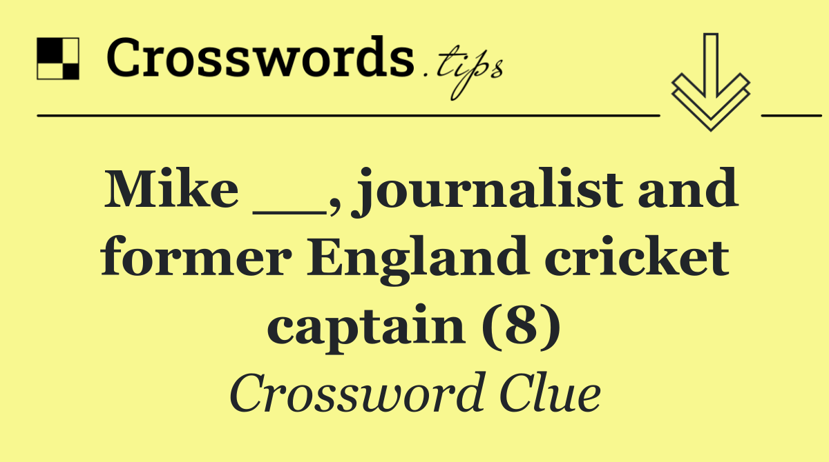 Mike __, journalist and former England cricket captain (8)