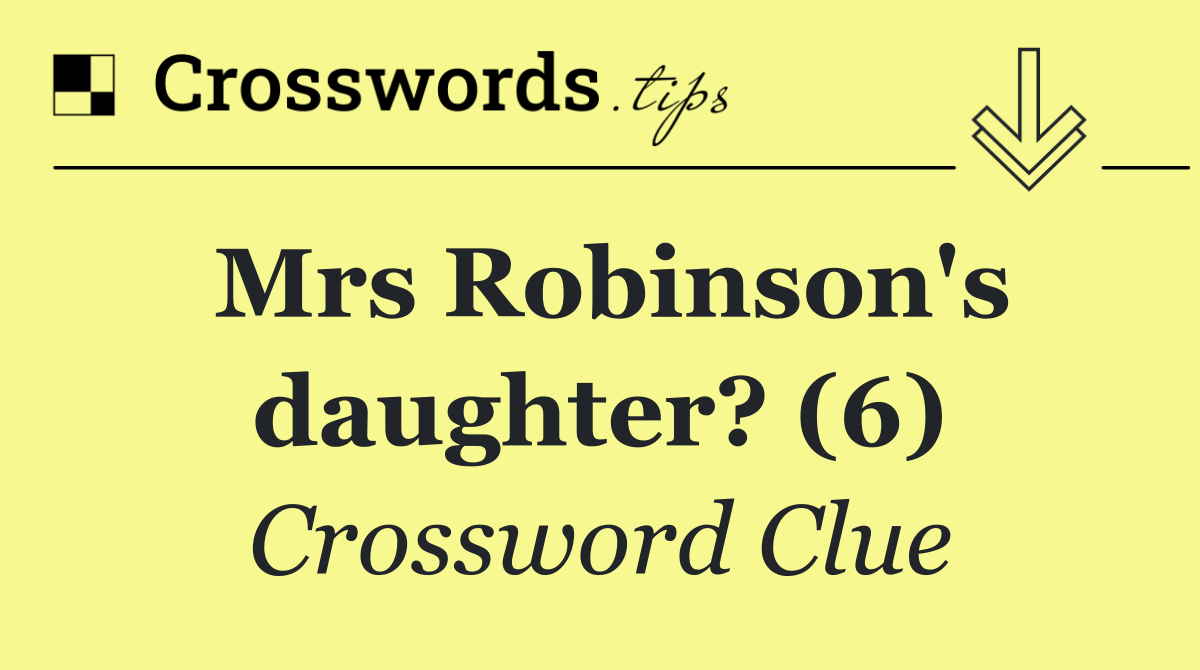 Mrs Robinson's daughter? (6)