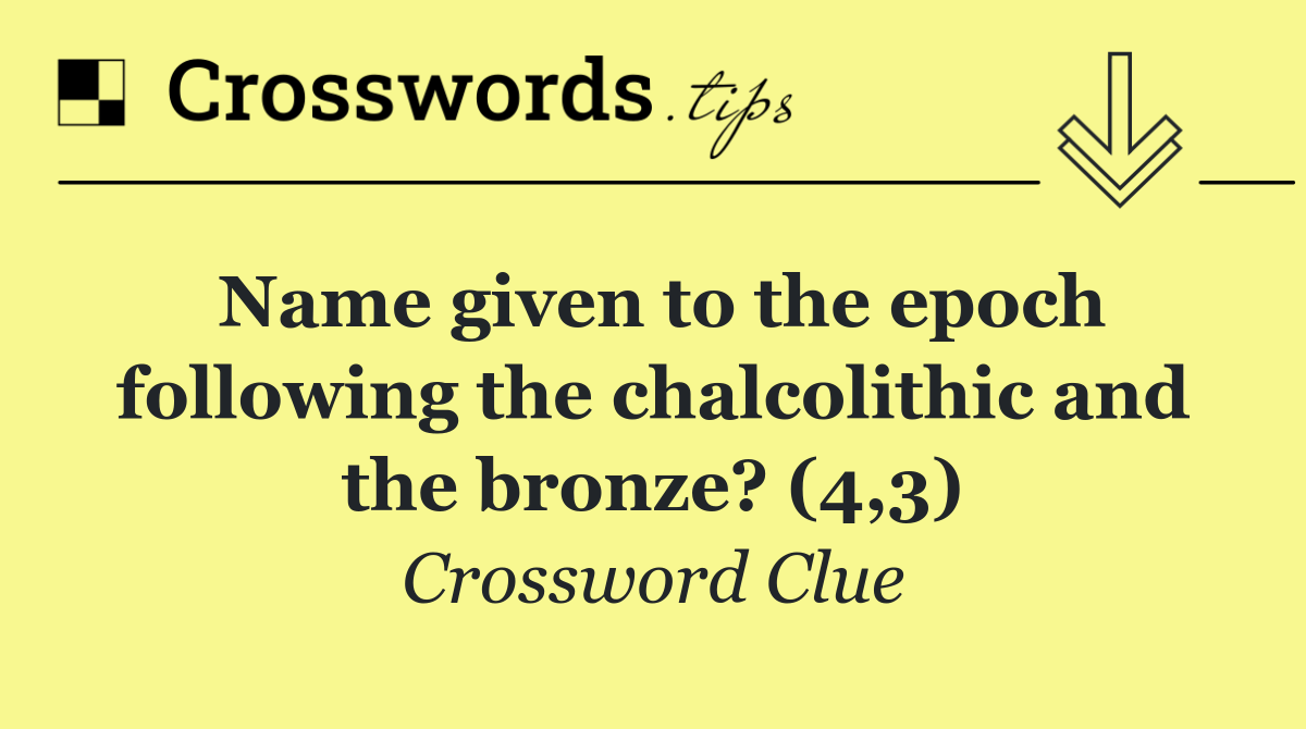 Name given to the epoch following the chalcolithic and the bronze? (4,3)