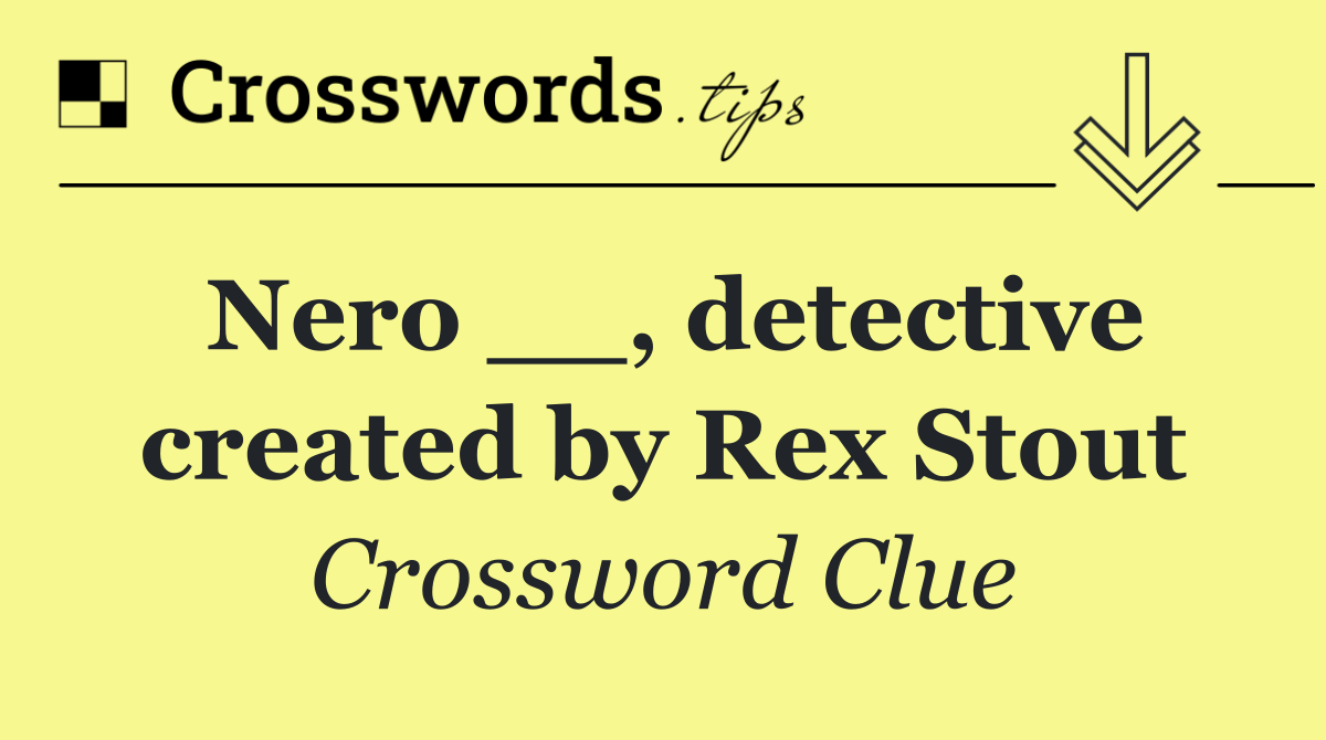 Nero __, detective created by Rex Stout