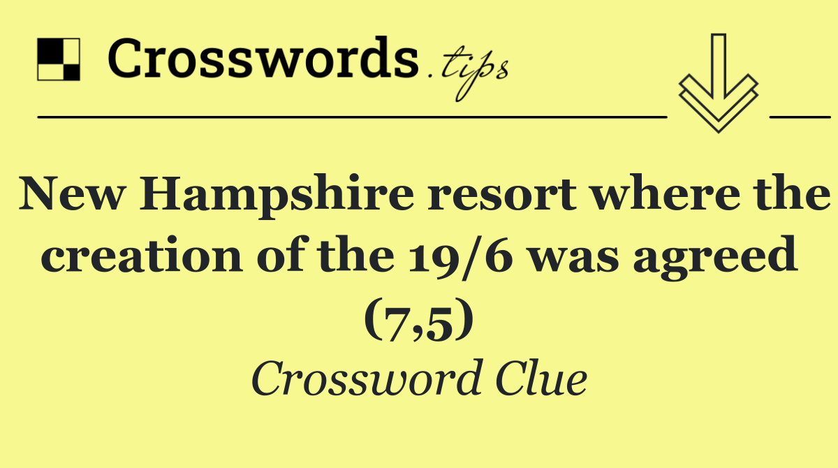 New Hampshire resort where the creation of the 19/6 was agreed (7,5)