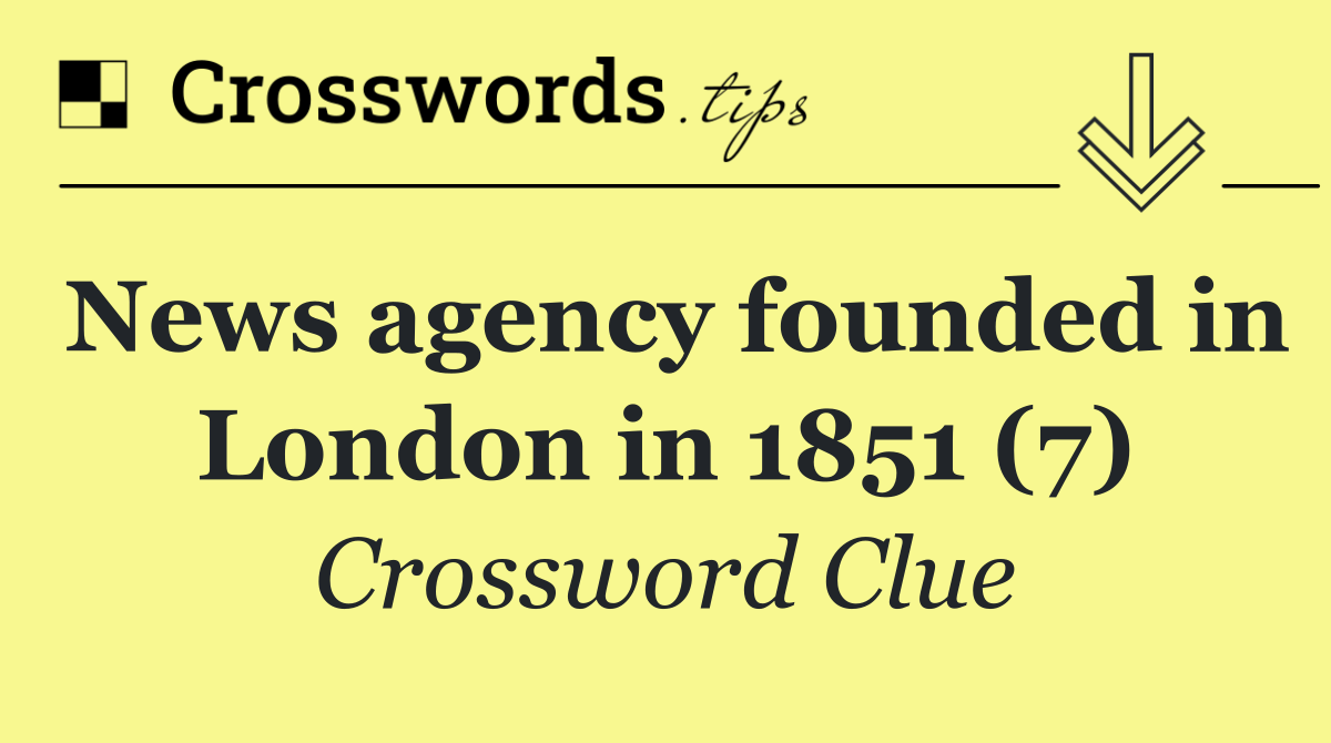 News agency founded in London in 1851 (7)