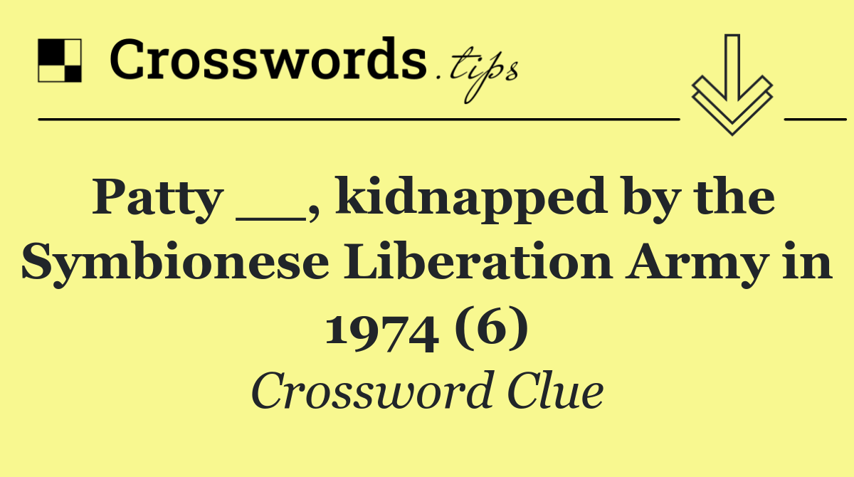 Patty __, kidnapped by the Symbionese Liberation Army in 1974 (6)