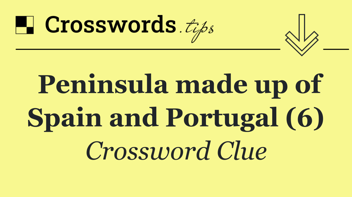 Peninsula made up of Spain and Portugal (6)