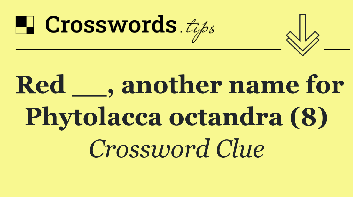 Red __, another name for Phytolacca octandra (8)