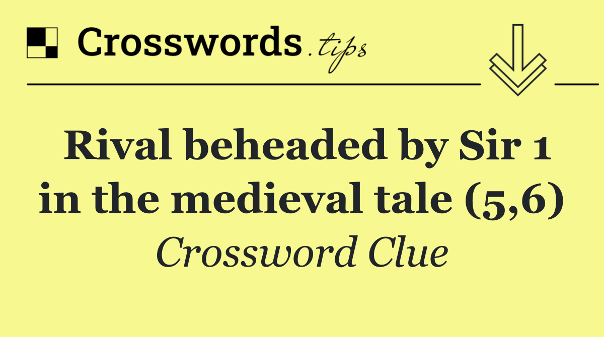 Rival beheaded by Sir 1 in the medieval tale (5,6)