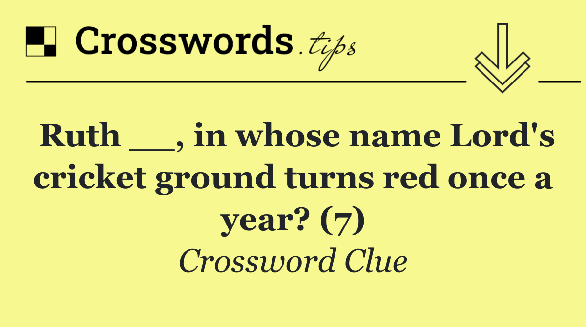 Ruth __, in whose name Lord's cricket ground turns red once a year? (7)