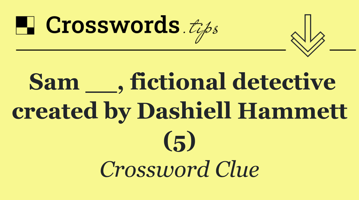 Sam __, fictional detective created by Dashiell Hammett (5)