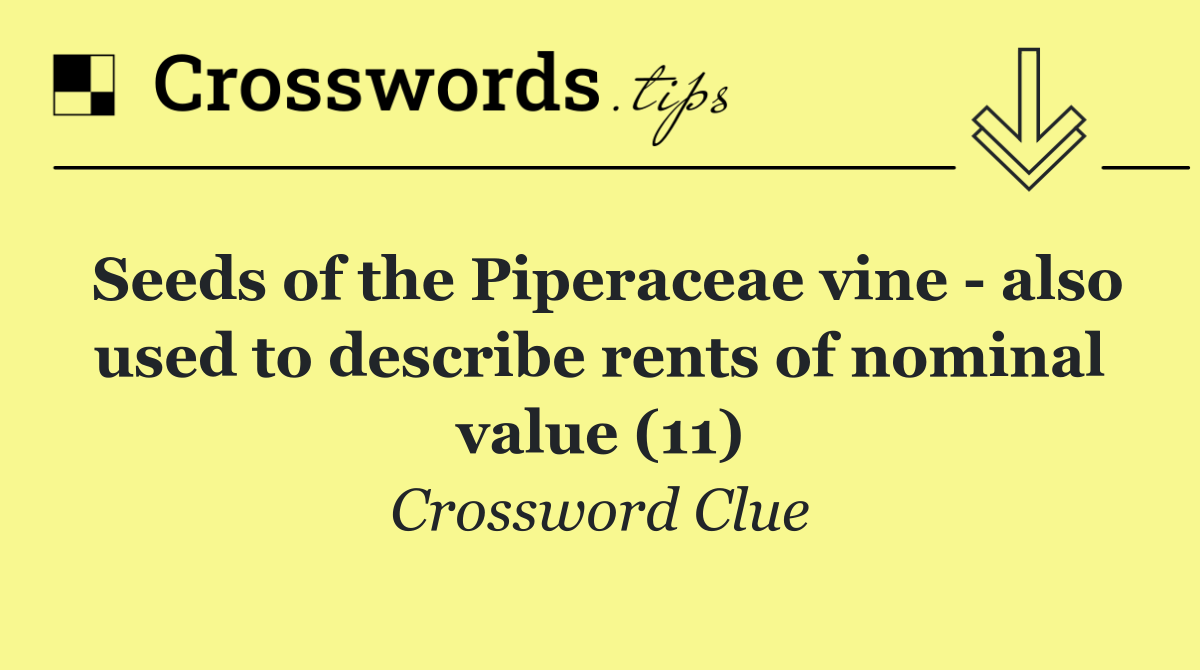 Seeds of the Piperaceae vine   also used to describe rents of nominal value (11)