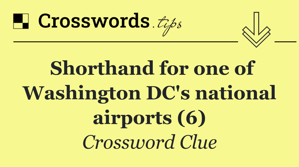 Shorthand for one of Washington DC's national airports (6)