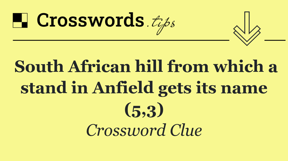 South African hill from which a stand in Anfield gets its name (5,3)