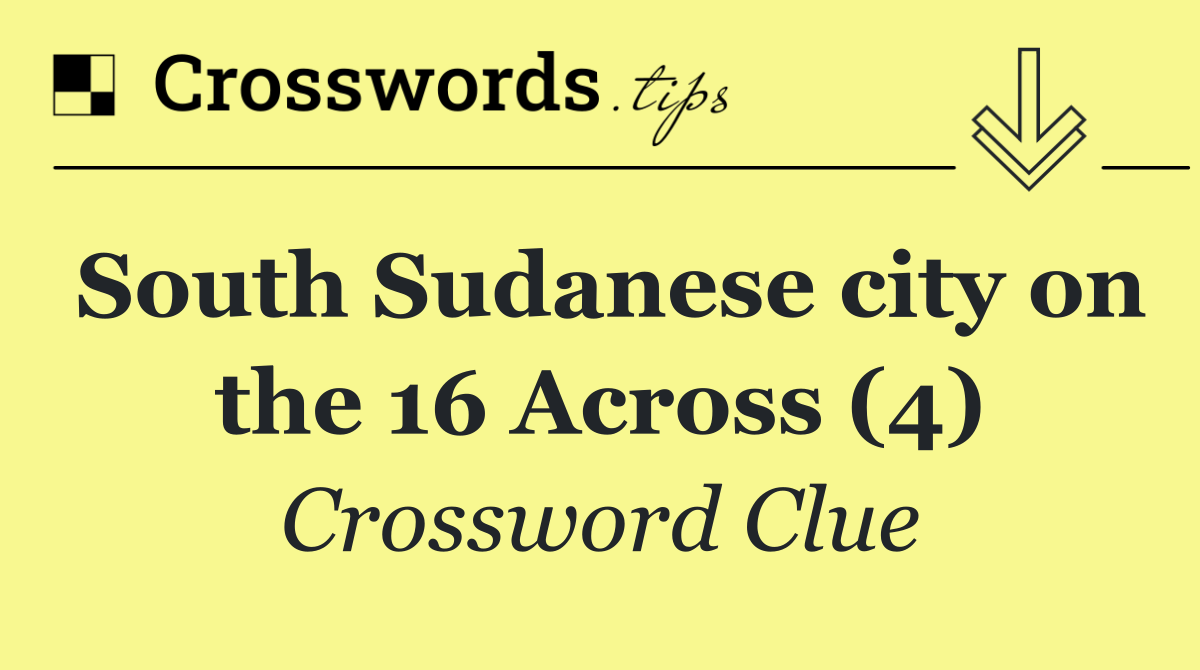 South Sudanese city on the 16 Across (4)