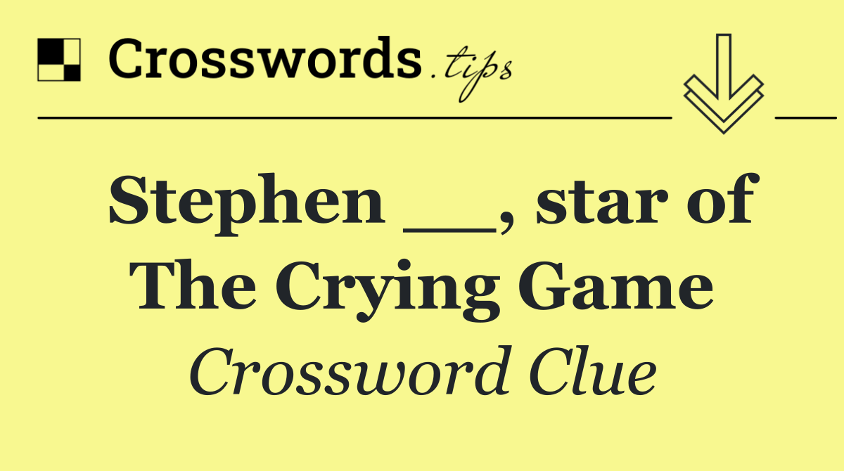 Stephen __, star of The Crying Game