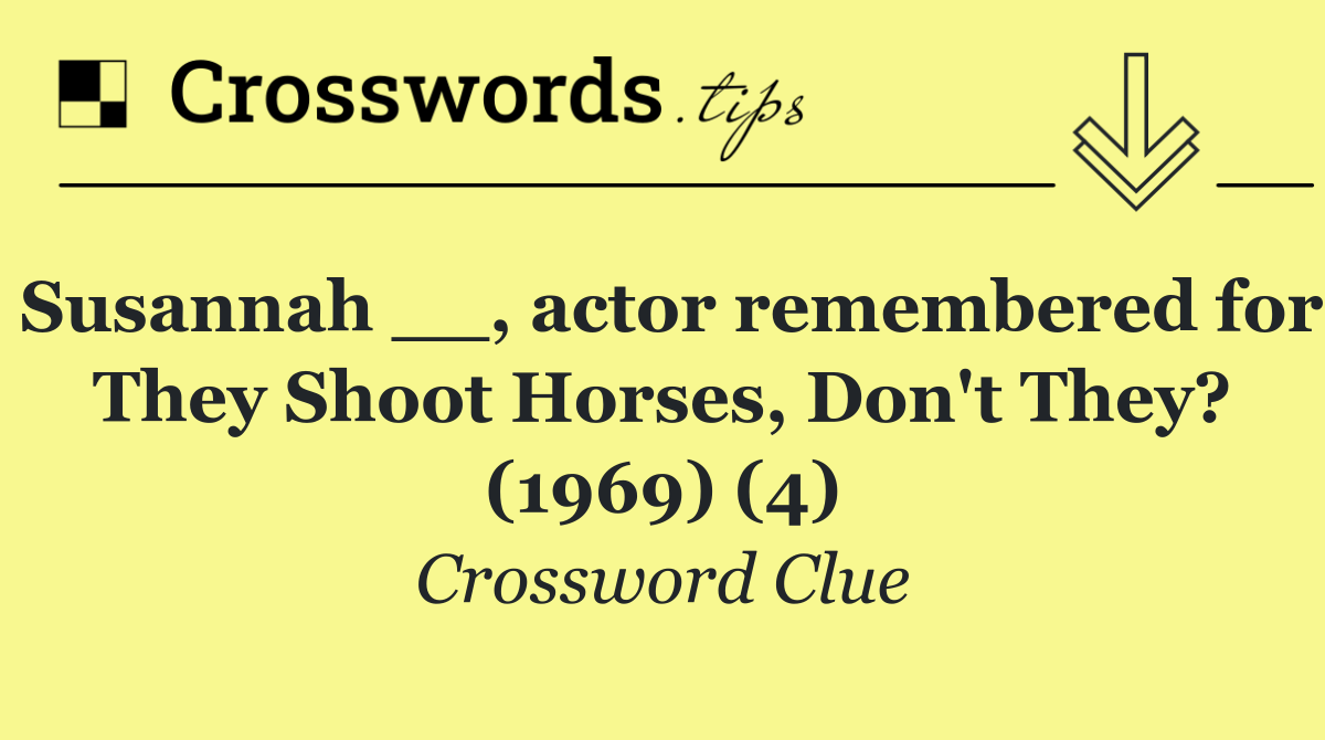 Susannah __, actor remembered for They Shoot Horses, Don't They? (1969) (4)