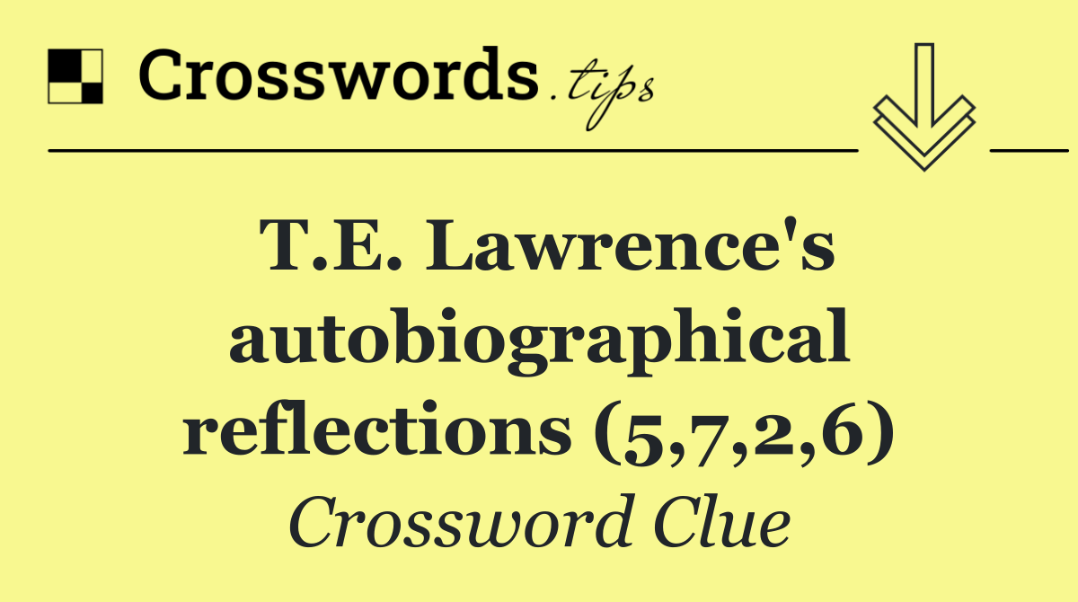 T.E. Lawrence's autobiographical reflections (5,7,2,6)